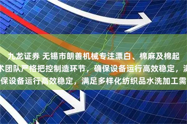 九龙证券 无锡市朗善机械专注漂白、棉麻及棉起皱风格水洗机生产，技术团队严格把控制造环节，确保设备运行高效稳定，满足多样化纺织品水洗加工需求