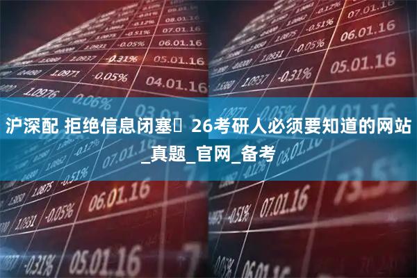 沪深配 拒绝信息闭塞️26考研人必须要知道的网站_真题_官网_备考