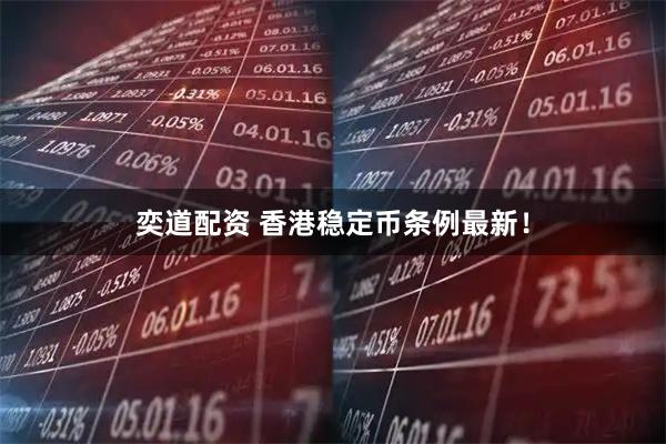 奕道配资 香港稳定币条例最新！