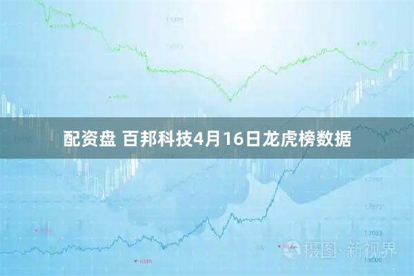 配资盘 百邦科技4月16日龙虎榜数据