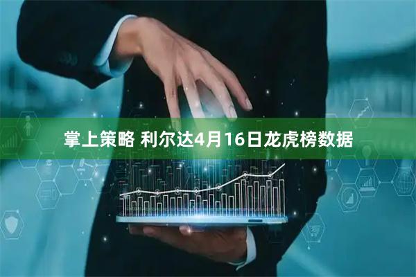 掌上策略 利尔达4月16日龙虎榜数据