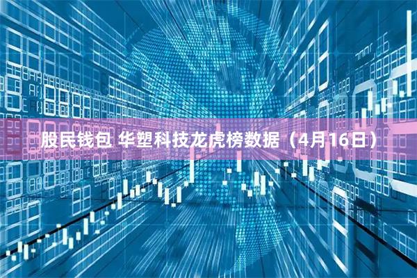 股民钱包 华塑科技龙虎榜数据（4月16日）