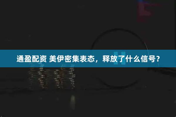 通盈配资 美伊密集表态，释放了什么信号？