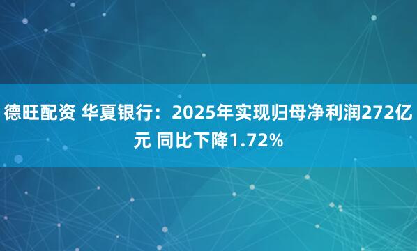 德旺配资 华夏银行：2025年实现归母净利润272亿元 同比下降1.72%