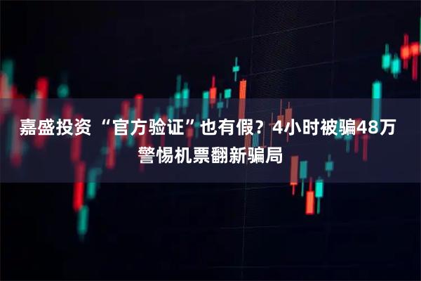 嘉盛投资 “官方验证”也有假？4小时被骗48万 警惕机票翻新骗局