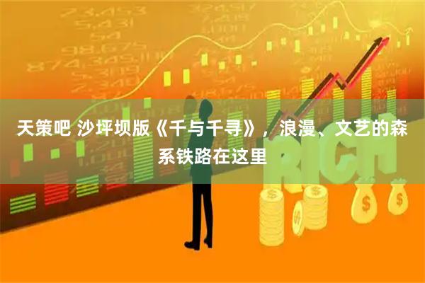 天策吧 沙坪坝版《千与千寻》，浪漫、文艺的森系铁路在这里