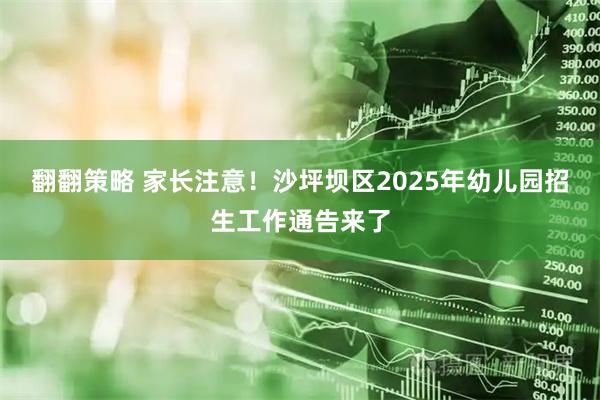 翻翻策略 家长注意！沙坪坝区2025年幼儿园招生工作通告来了