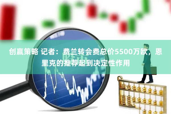 创赢策略 记者：费兰转会费总价5500万欧，恩里克的推荐起到决定性作用